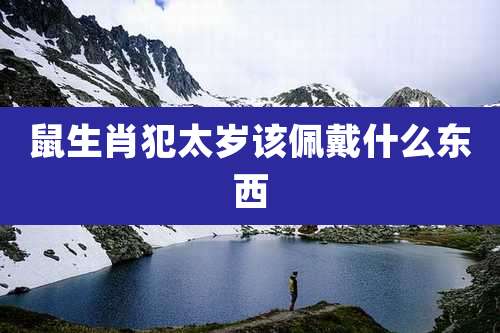 鼠生肖犯太岁该佩戴什么东西