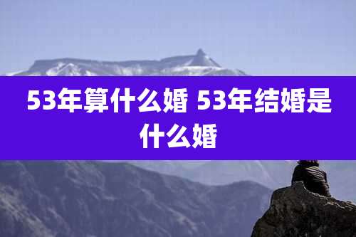 53年算什么婚 53年结婚是什么婚