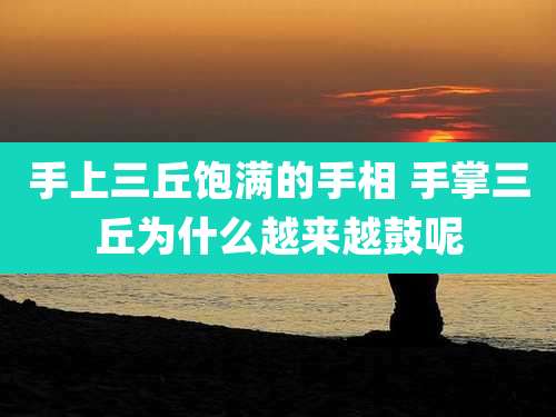 手上三丘饱满的手相 手掌三丘为什么越来越鼓呢
