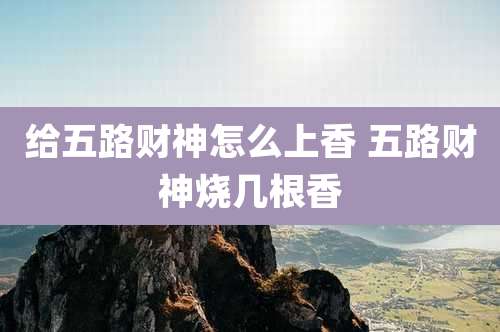 给五路财神怎么上香 五路财神烧几根香