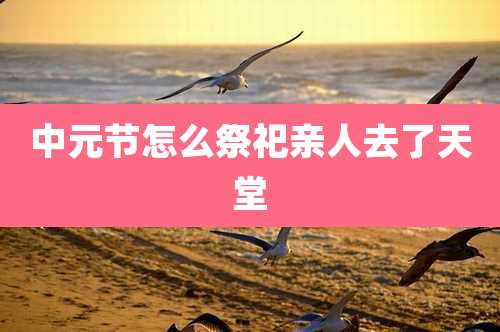 中元节怎么祭祀亲人去了天堂