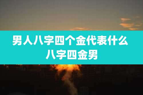 男人八字四个金代表什么 八字四金男