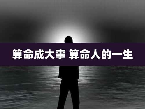 算命成大事 算命人的一生