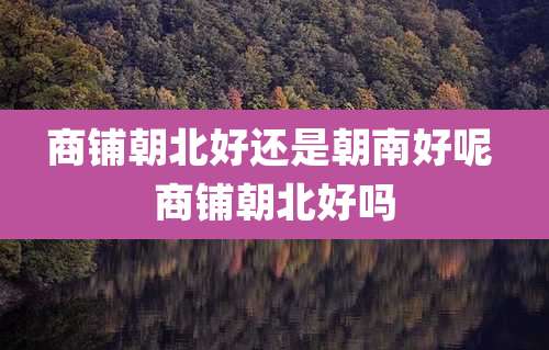 商铺朝北好还是朝南好呢 商铺朝北好吗