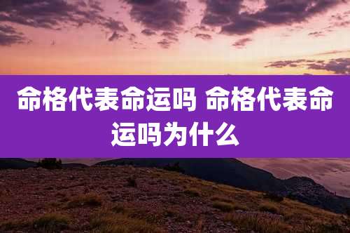 命格代表命运吗 命格代表命运吗为什么