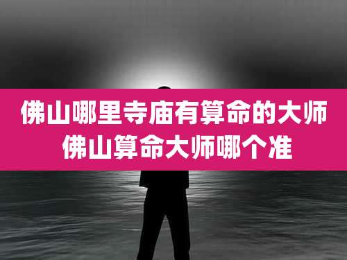 佛山哪里寺庙有算命的大师 佛山算命大师哪个准