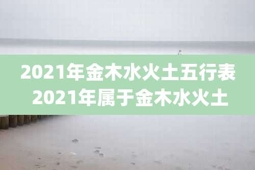2021年金木水火土五行表 2021年属于金木水火土