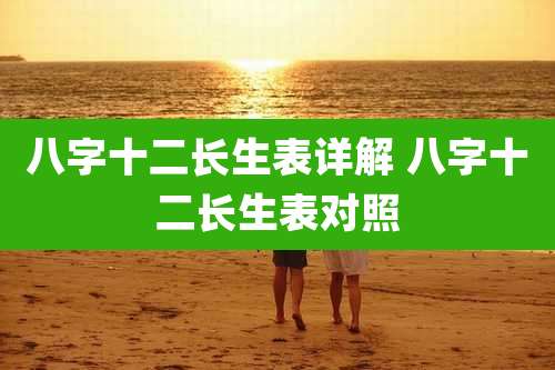 八字十二长生表详解 八字十二长生表对照