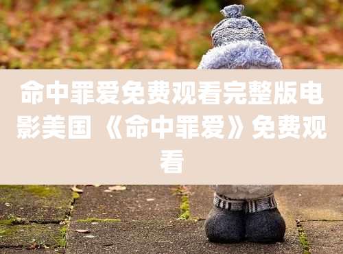 命中罪爱免费观看完整版电影美国 《命中罪爱》免费观看