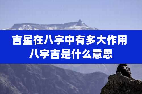 吉星在八字中有多大作用 八字吉是什么意思
