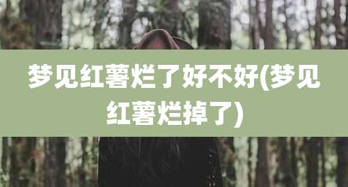 梦见红薯烂了好不好(梦见红薯烂掉了)