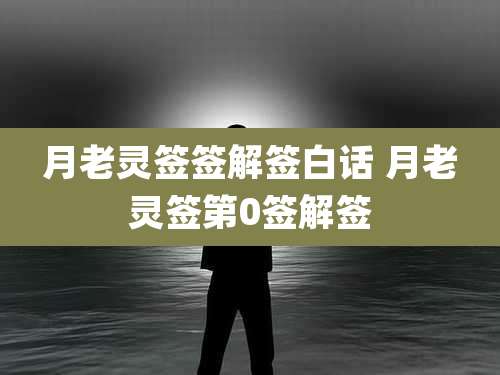 月老灵签签解签白话 月老灵签第0签解签