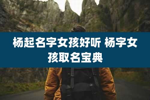 杨起名字女孩好听 杨字女孩取名宝典