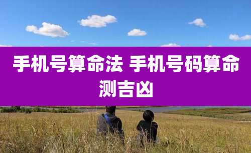 手机号算命法 手机号码算命测吉凶