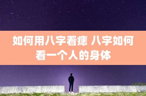 如何用八字看痣 八字如何看一个人的身体