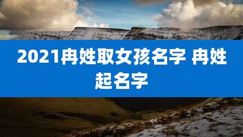 2021冉姓取女孩名字 冉姓起名字