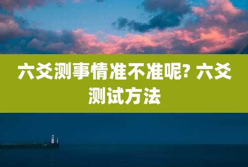 六爻测事情准不准呢? 六爻测试方法
