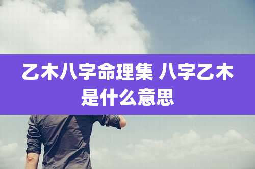 乙木八字命理集 八字乙木是什么意思