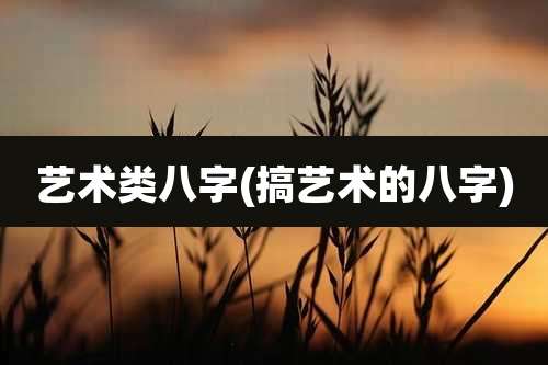 艺术类八字(搞艺术的八字)