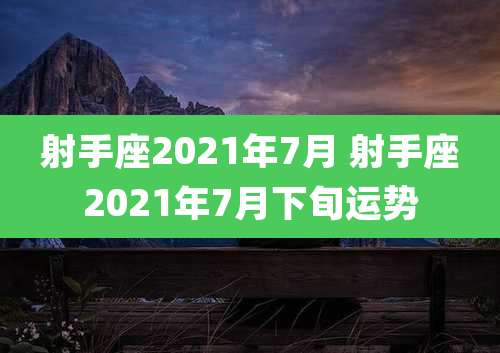 射手座2021年7月 射手座2021年7月下旬运势