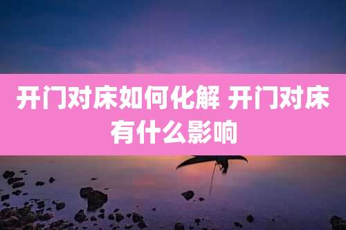开门对床如何化解 开门对床有什么影响