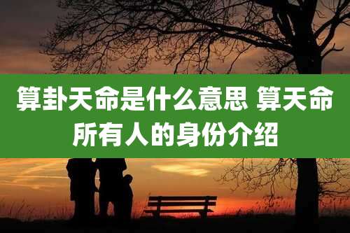 算卦天命是什么意思 算天命所有人的身份介绍