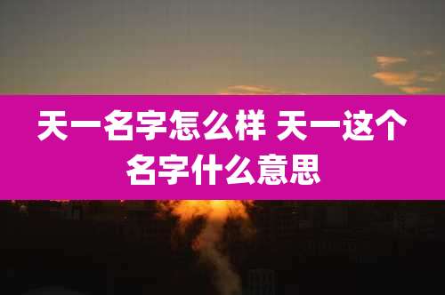 天一名字怎么样 天一这个名字什么意思