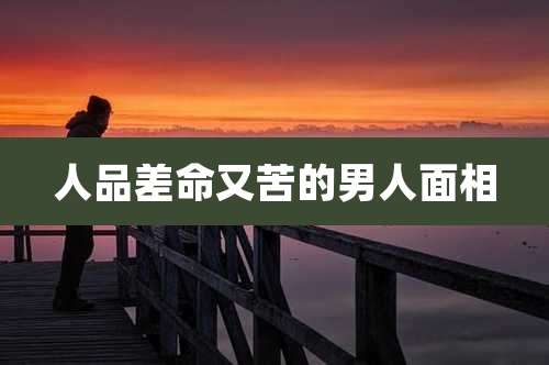 人品差命又苦的男人面相