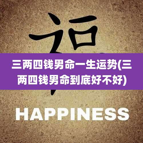 三两四钱男命一生运势(三两四钱男命到底好不好)