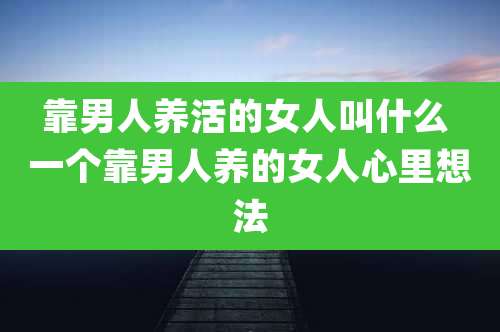 靠男人养活的女人叫什么 一个靠男人养的女人心里想法