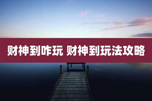 财神到咋玩 财神到玩法攻略
