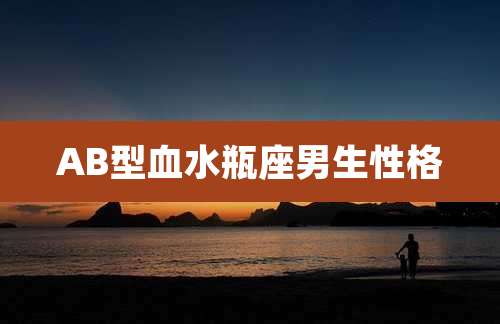 AB型血水瓶座男生性格