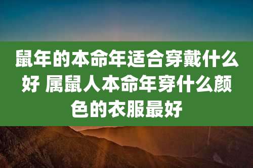 鼠年的本命年适合穿戴什么好 属鼠人本命年穿什么颜色的衣服最好
