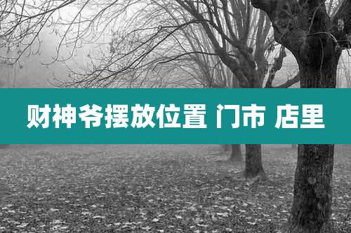 财神爷摆放位置 门市 店里