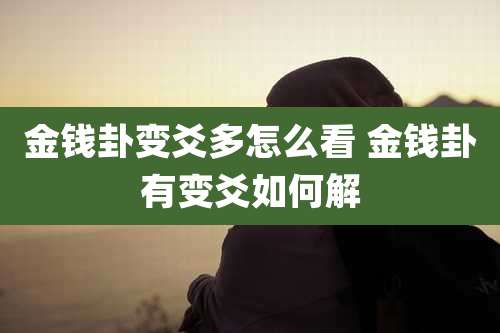 金钱卦变爻多怎么看 金钱卦有变爻如何解