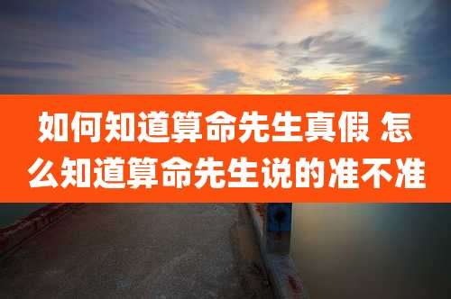 如何知道算命先生真假 怎么知道算命先生说的准不准