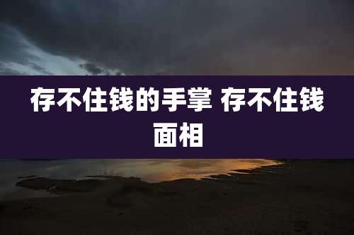 存不住钱的手掌 存不住钱面相