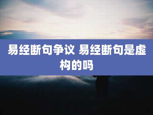 易经断句争议 易经断句是虚构的吗