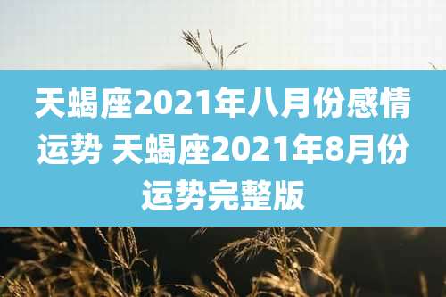 天蝎座2021年八月份感情运势 天蝎座2021年8月份运势完整版