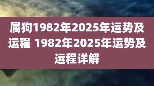 属狗1982年2025年运势及运程 1982年2025年运势及运程详解