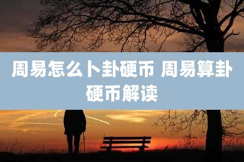 周易怎么卜卦硬币 周易算卦硬币解读