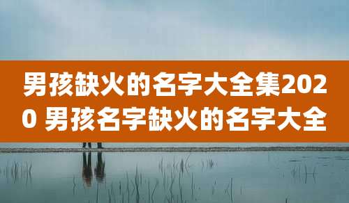 男孩缺火的名字大全集2020 男孩名字缺火的名字大全