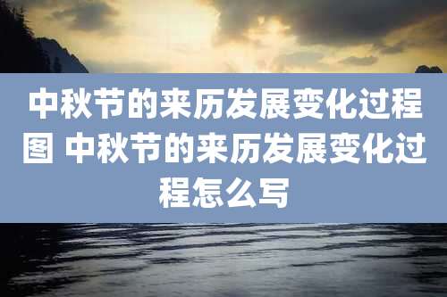 中秋节的来历发展变化过程图 中秋节的来历发展变化过程怎么写