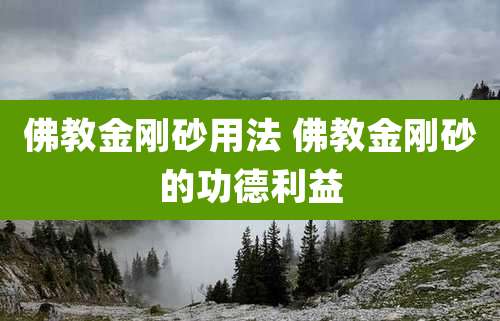 佛教金刚砂用法 佛教金刚砂的功德利益