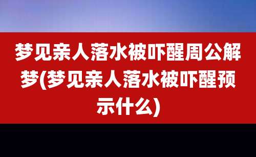 梦见亲人落水被吓醒周公解梦(梦见亲人落水被吓醒预示什么)