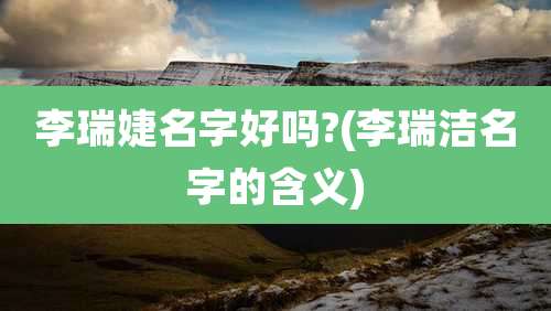 李瑞婕名字好吗?(李瑞洁名字的含义)