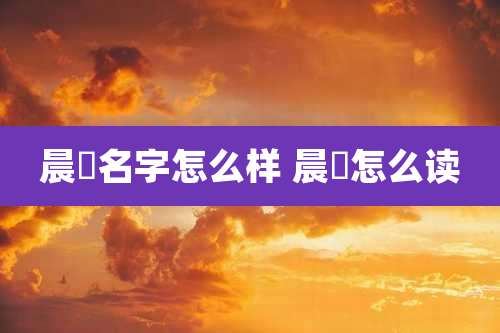 晨晞名字怎么样 晨晞怎么读