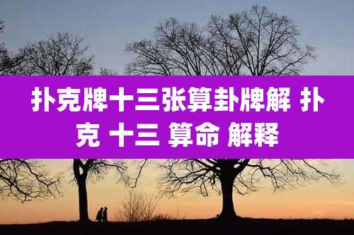 扑克牌十三张算卦牌解 扑克 十三 算命 解释