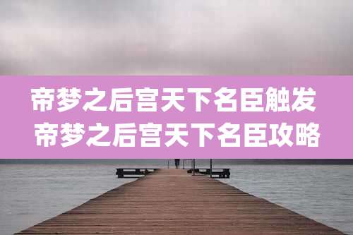 帝梦之后宫天下名臣触发 帝梦之后宫天下名臣攻略