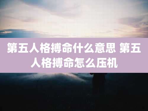 第五人格搏命什么意思 第五人格搏命怎么压机
